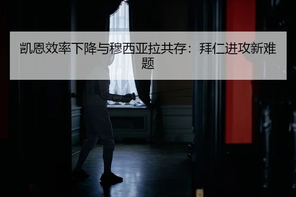 凯恩效率下降与穆西亚拉共存：拜仁进攻新难题